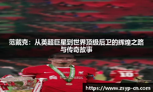 范戴克：从英超巨星到世界顶级后卫的辉煌之路与传奇故事