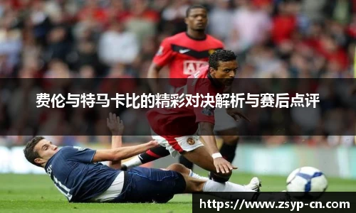 费伦与特马卡比的精彩对决解析与赛后点评