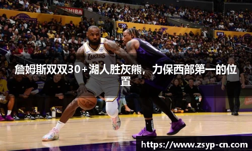 詹姆斯双双30+湖人胜灰熊，力保西部第一的位置